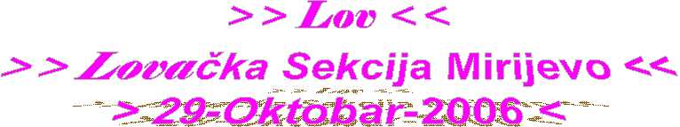 >> Lov <<
>> Lovaka Sekcija Mirijevo <<
> 29-Oktobar-2006 <